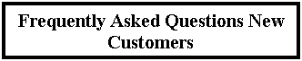 Text Box: Frequently Asked Questions New Customers
&nbsp;
